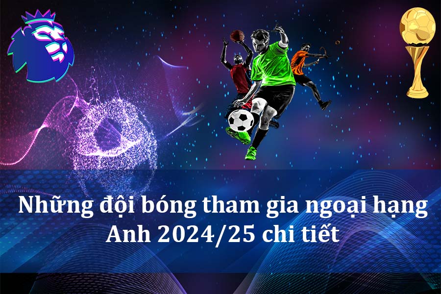 Những đội bóng tham gia ngoại hạng Anh 2024-25 chi tiết